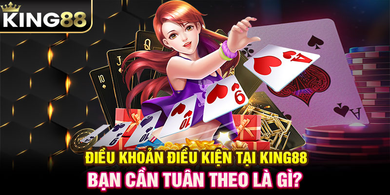 Điều khoản điều kiện tại KING88 bạn cần tuân theo là gì?