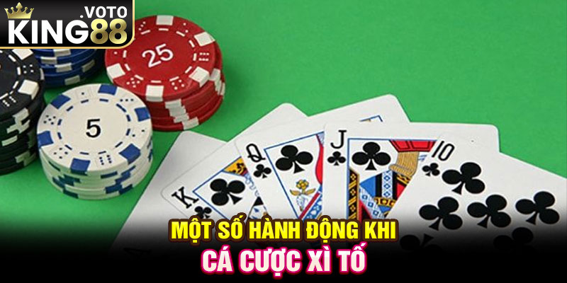 Một số hành động khi cá cược xì tố