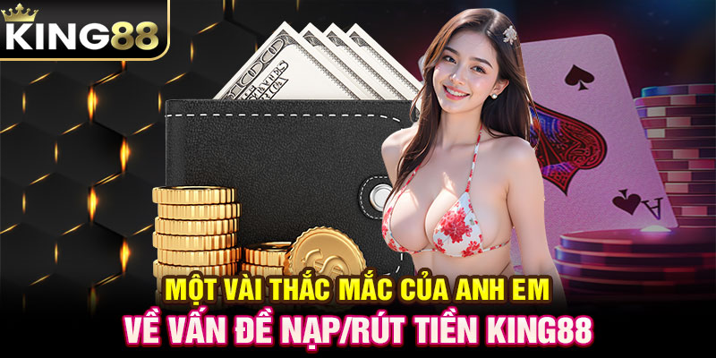 Một vài thắc mắc của anh em về vấn đề nạp/rút tiền KING88