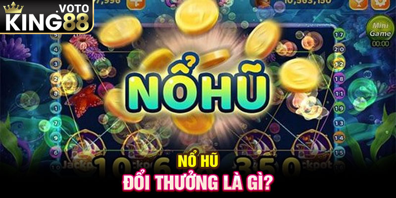 Nổ hũ đổi thưởng là gì?