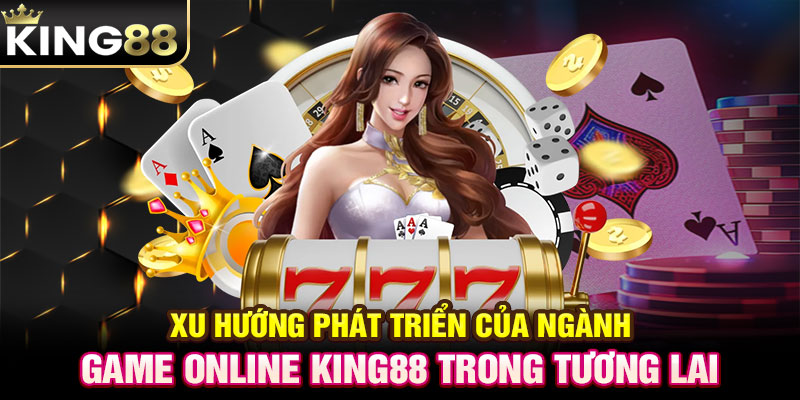 Xu hướng phát triển của ngành game online KING88 trong tương lai