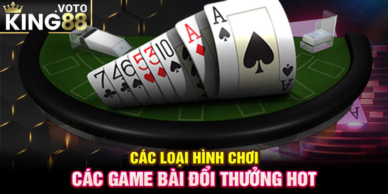 Các loại hình chơi các game bài đổi thưởng hot