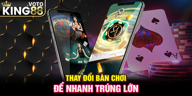 Thay đổi bàn chơi để nhanh trúng lớn