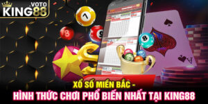 Xổ Số Miền Bắc - Hình Thức Chơi Phổ Biến Nhất Tại King88